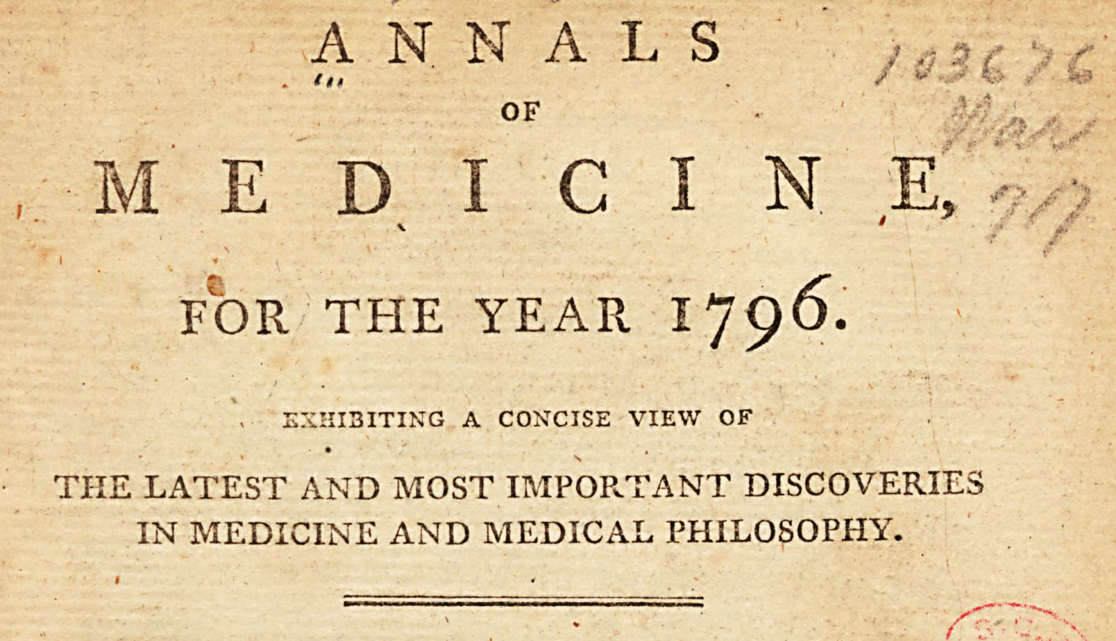 Image: Scanned portion of masthead from the Annals of Medicine for the year 1796. Includes the text, Exhibiting a concise view of the latest and most important discoveries in medicine and medical philosophy. Also has a handwritten note in pencil in the upper right corner that says 103676 Mar 77.